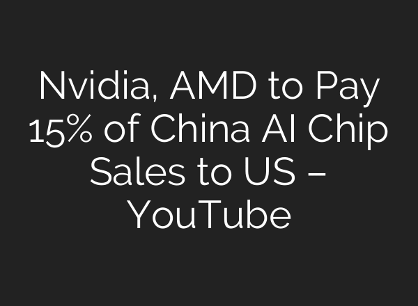 Nvidia, AMD to Pay 15% of China AI Chip Sales to US – YouTube