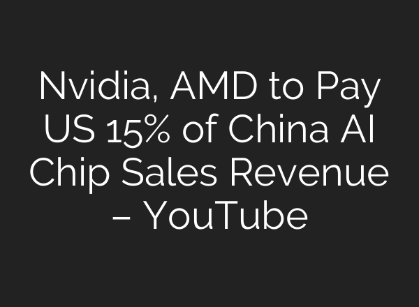 Nvidia, AMD to Pay US 15% of China AI Chip Sales Revenue – YouTube