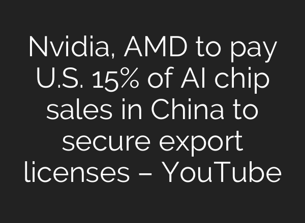 Nvidia, AMD to pay U.S. 15% of AI chip sales in China to secure export licenses – YouTube