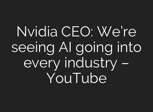 Nvidia CEO: We’re seeing AI going into every industry – YouTube