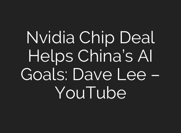 Nvidia Chip Deal Helps China’s AI Goals: Dave Lee – YouTube