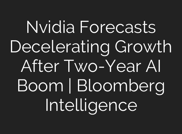 Nvidia Forecasts Decelerating Growth After Two-Year AI Boom | Bloomberg Intelligence