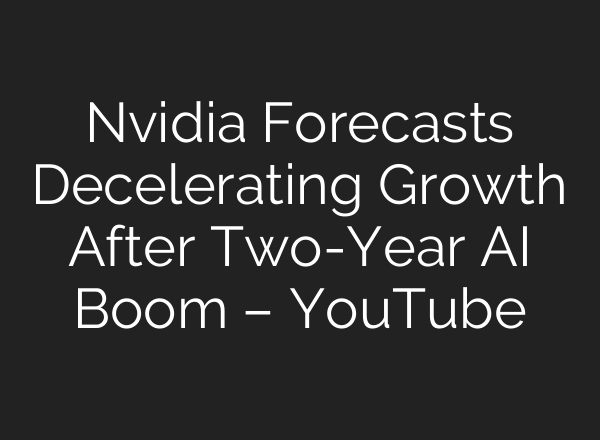 Nvidia Forecasts Decelerating Growth After Two-Year AI Boom – YouTube