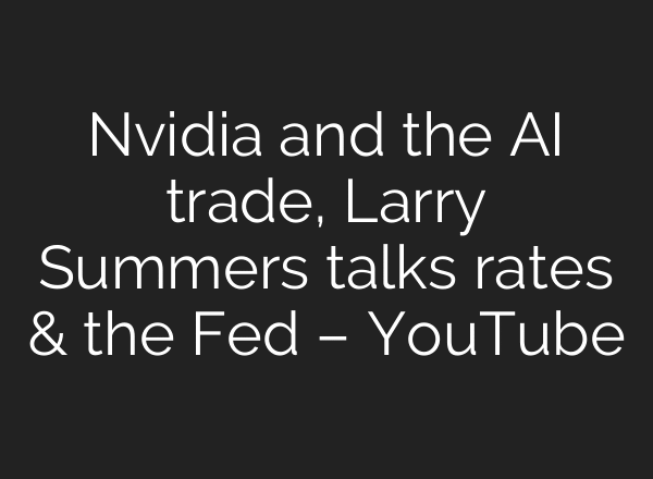 Nvidia and the AI trade, Larry Summers talks rates & the Fed – YouTube