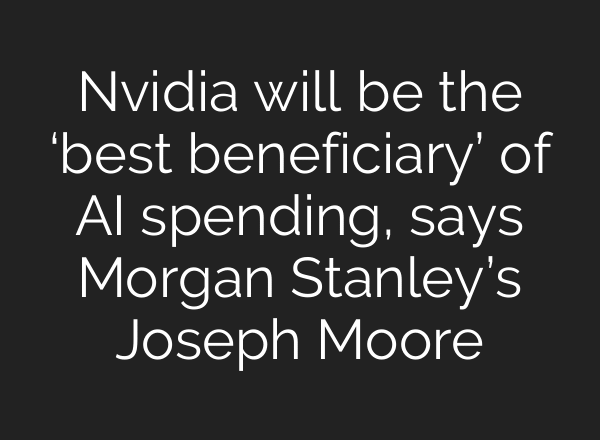 Nvidia will be the ‘best beneficiary’ of AI spending, says Morgan Stanley’s Joseph Moore