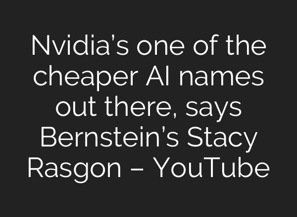 Nvidia’s one of the cheaper AI names out there, says Bernstein’s Stacy Rasgon – YouTube