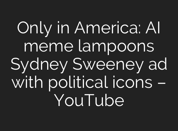 Only in America: AI meme lampoons Sydney Sweeney ad with political icons – YouTube