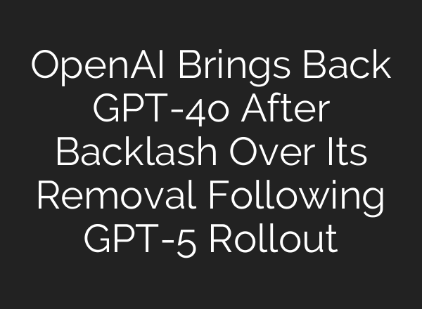 OpenAI Brings Back GPT-4o After Backlash Over Its Removal Following GPT-5 Rollout