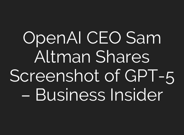 OpenAI CEO Sam Altman Shares Screenshot of GPT-5 – Business Insider