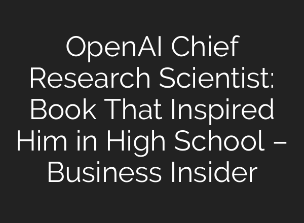 OpenAI Chief Research Scientist: Book That Inspired Him in High School – Business Insider