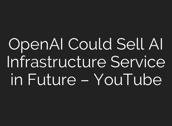 OpenAI Could Sell AI Infrastructure Service in Future – YouTube