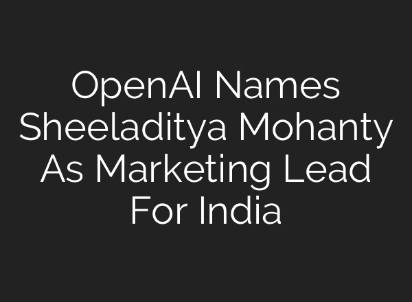 OpenAI Names Sheeladitya Mohanty As Marketing Lead For India