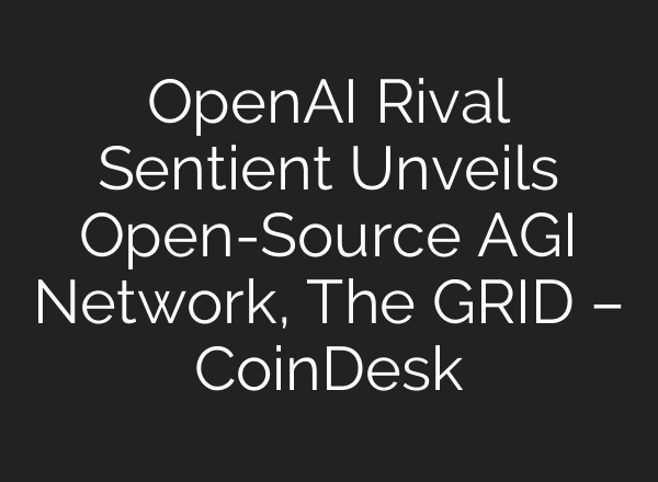 OpenAI Rival Sentient Unveils Open-Source AGI Network, The GRID – CoinDesk
