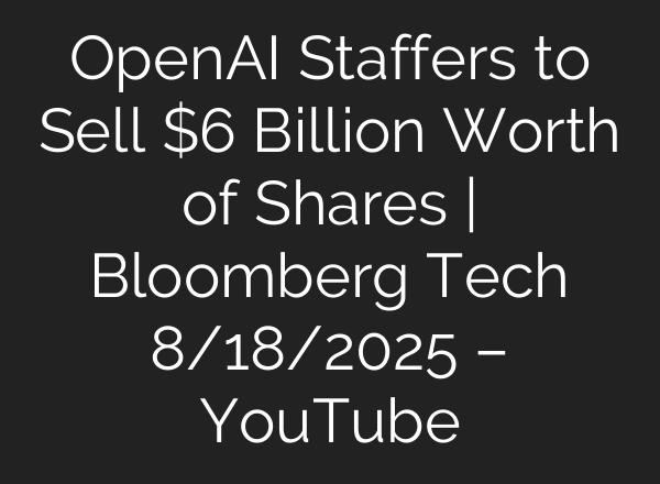 OpenAI Staffers to Sell $6 Billion Worth of Shares | Bloomberg Tech 8/18/2025 – YouTube