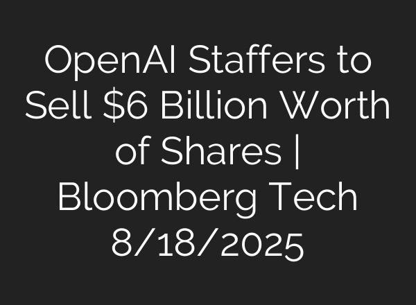 OpenAI Staffers to Sell $6 Billion Worth of Shares | Bloomberg Tech 8/18/2025