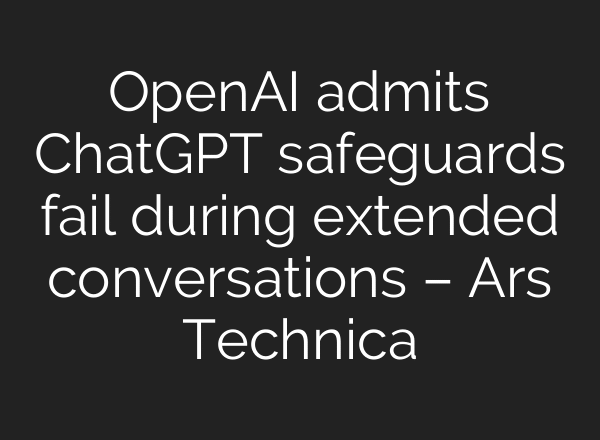 OpenAI admits ChatGPT safeguards fail during extended conversations – Ars Technica