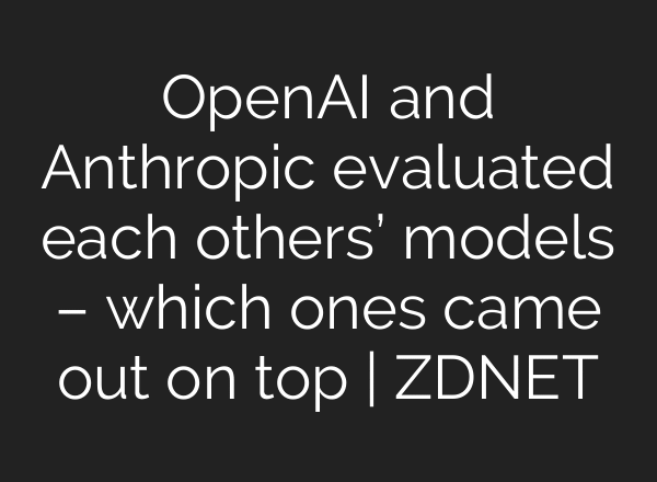 OpenAI and Anthropic evaluated each others’ models – which ones came out on top | ZDNET