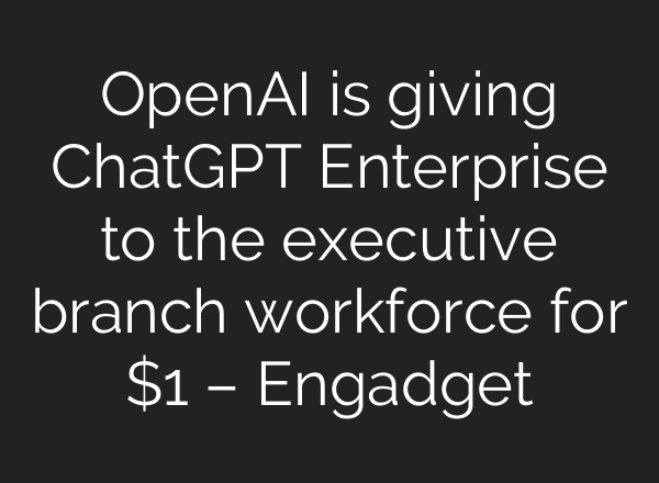 OpenAI is giving ChatGPT Enterprise to the executive branch workforce for $1 – Engadget