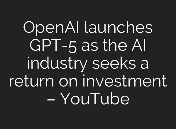 OpenAI launches GPT-5 as the AI industry seeks a return on investment – YouTube