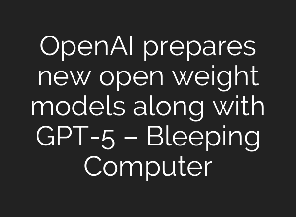 OpenAI prepares new open weight models along with GPT-5 – Bleeping Computer