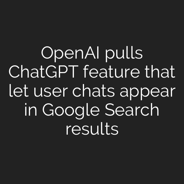 OpenAI pulls ChatGPT feature that let user chats appear in Google Search results