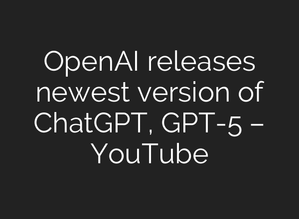 OpenAI releases newest version of ChatGPT, GPT-5 – YouTube