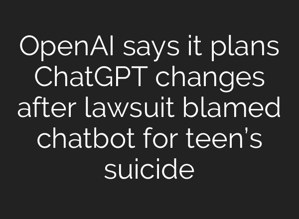 OpenAI says it plans ChatGPT changes after lawsuit blamed chatbot for teen’s suicide