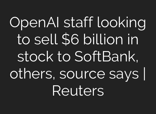 OpenAI staff looking to sell $6 billion in stock to SoftBank, others, source says | Reuters