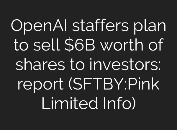 OpenAI staffers plan to sell $6B worth of shares to investors: report (SFTBY:Pink Limited Info)