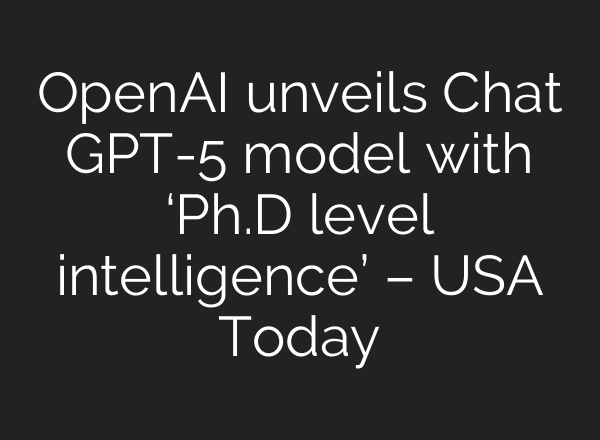 OpenAI unveils Chat GPT-5 model with ‘Ph.D level intelligence’ – USA Today