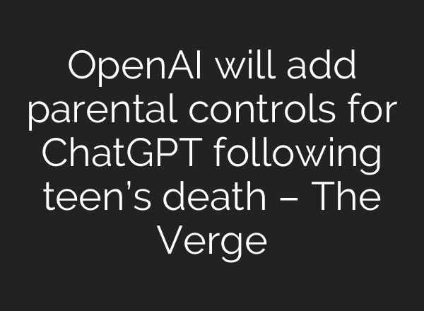 OpenAI will add parental controls for ChatGPT following teen’s death – The Verge