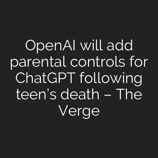 OpenAI will add parental controls for ChatGPT following teen’s death – The Verge