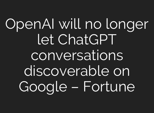OpenAI will no longer let ChatGPT conversations discoverable on Google – Fortune