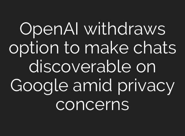 OpenAI withdraws option to make chats discoverable on Google amid privacy concerns