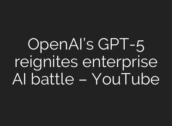 OpenAI’s GPT-5 reignites enterprise AI battle – YouTube