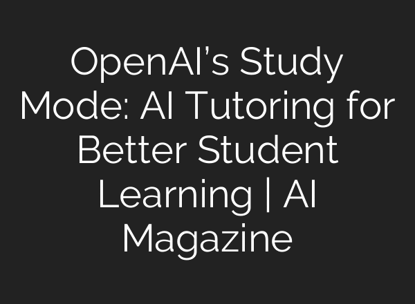 OpenAI’s Study Mode: AI Tutoring for Better Student Learning | AI Magazine