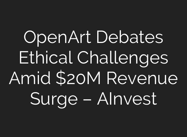 OpenArt Debates Ethical Challenges Amid $20M Revenue Surge – AInvest