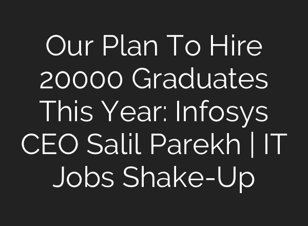 Our Plan To Hire 20000 Graduates This Year: Infosys CEO Salil Parekh | IT Jobs Shake-Up