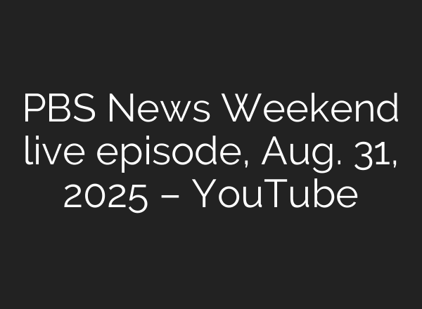 PBS News Weekend live episode, Aug. 31, 2025 – YouTube