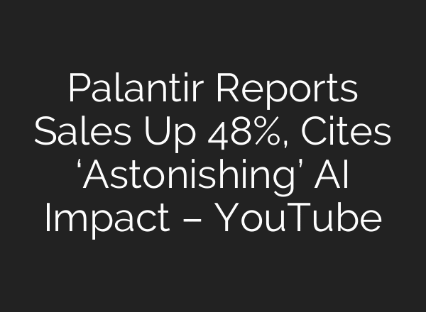 Palantir Reports Sales Up 48%, Cites ‘Astonishing’ AI Impact – YouTube