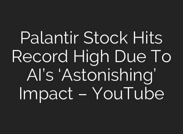 Palantir Stock Hits Record High Due To AI’s ‘Astonishing’ Impact – YouTube
