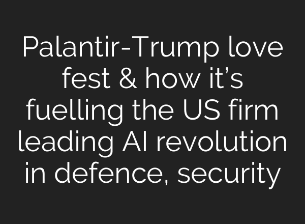 Palantir-Trump love fest & how it’s fuelling the US firm leading AI revolution in defence, security
