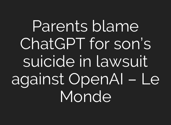 Parents blame ChatGPT for son’s suicide in lawsuit against OpenAI – Le Monde