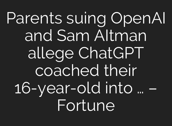 Parents suing OpenAI and Sam AItman allege ChatGPT coached their 16-year-old into … – Fortune