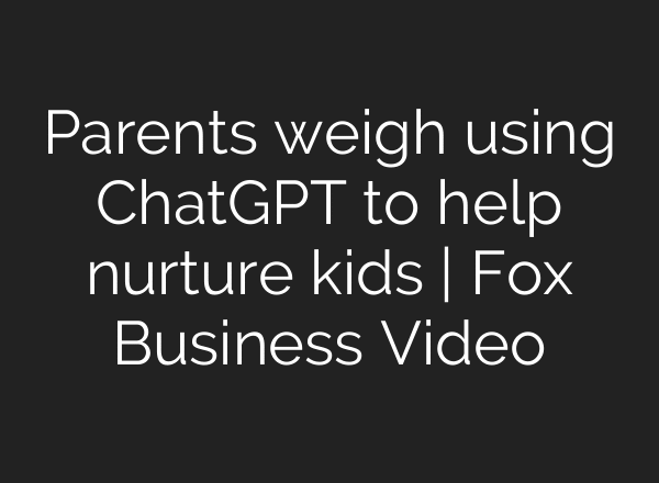 Parents weigh using ChatGPT to help nurture kids | Fox Business Video