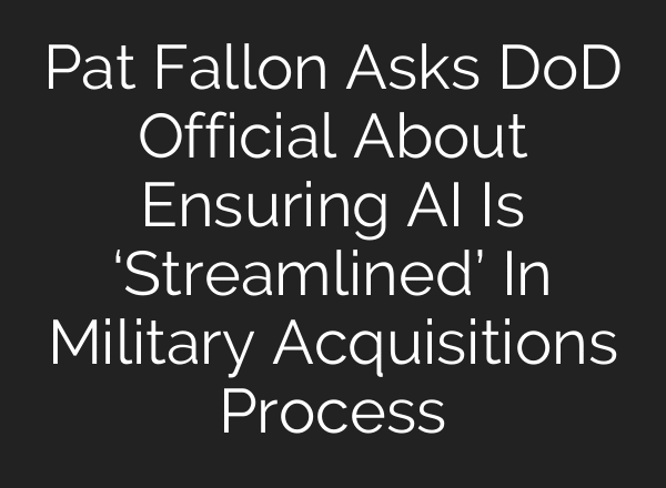 Pat Fallon Asks DoD Official About Ensuring AI Is ‘Streamlined’ In Military Acquisitions Process