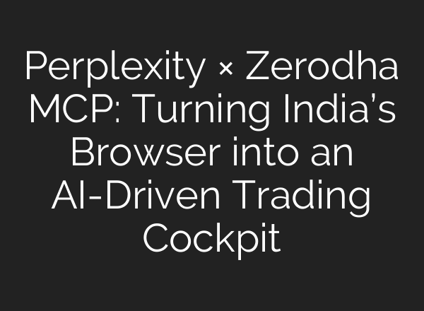 Perplexity × Zerodha MCP: Turning India’s Browser into an AI-Driven Trading Cockpit