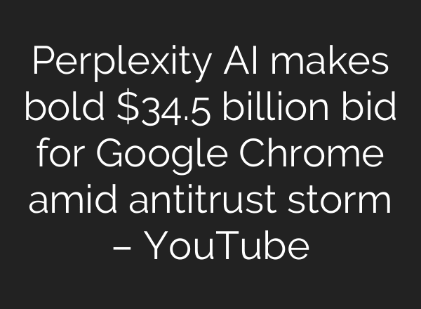 Perplexity AI makes bold $34.5 billion bid for Google Chrome amid antitrust storm – YouTube