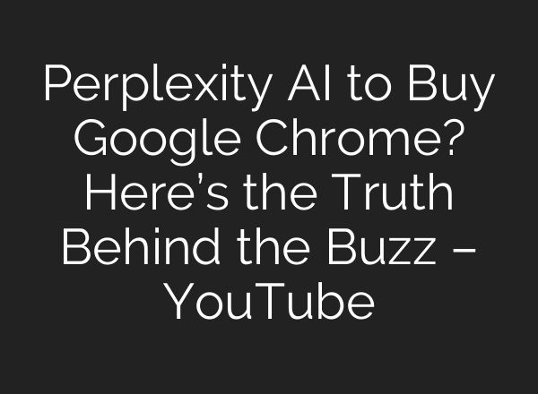 Perplexity AI to Buy Google Chrome? Here’s the Truth Behind the Buzz – YouTube