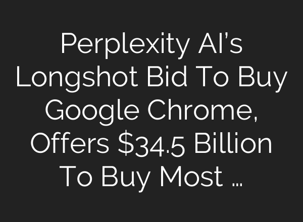 Perplexity AI’s Longshot Bid To Buy Google Chrome, Offers $34.5 Billion To Buy Most …